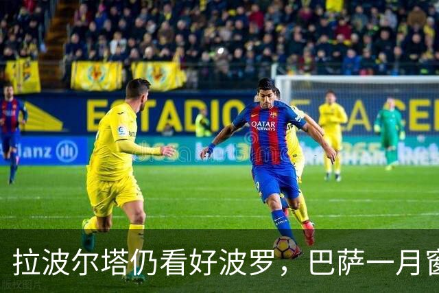 拉波尔塔仍看好波罗，巴萨一月窗口并不优先推进